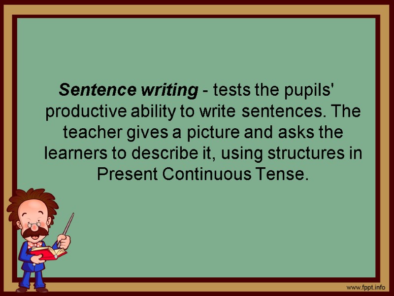 Sentence writing - tests the pupils' productive ability to write sentences. The teacher gives